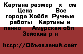 Картина размер 40х60 см › Цена ­ 6 500 - Все города Хобби. Ручные работы » Картины и панно   . Амурская обл.,Зейский р-н